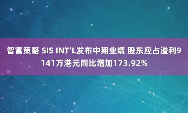 智富策略 SIS INT‘L发布中期业绩 股东应占溢利9141万港元同比增加173.92%
