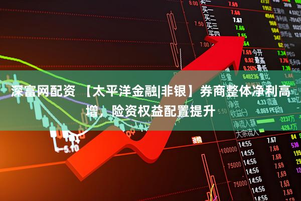 深富网配资 【太平洋金融|非银】券商整体净利高增，险资权益配置提升