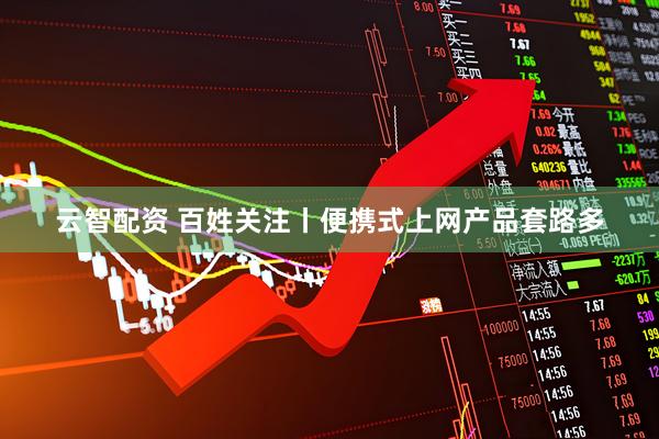 云智配资 百姓关注丨便携式上网产品套路多