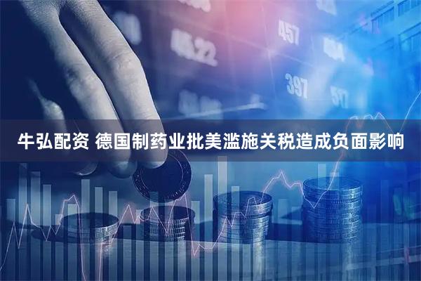 牛弘配资 德国制药业批美滥施关税造成负面影响
