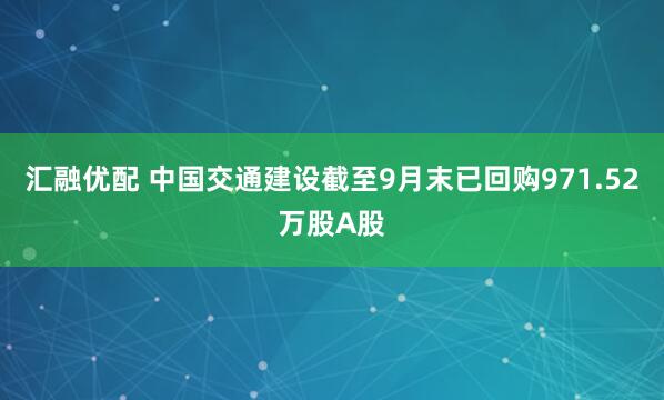 汇融优配 中国交通建设截至9月末已回购971.52万股A股