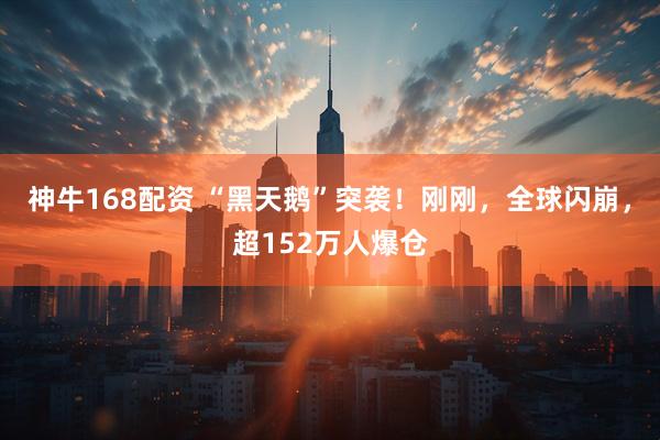 神牛168配资 “黑天鹅”突袭！刚刚，全球闪崩，超152万人爆仓